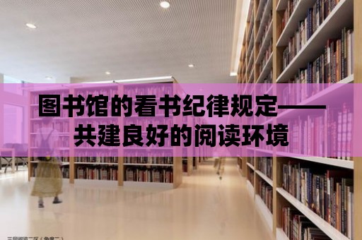 圖書館的看書紀律規定——共建良好的閱讀環境