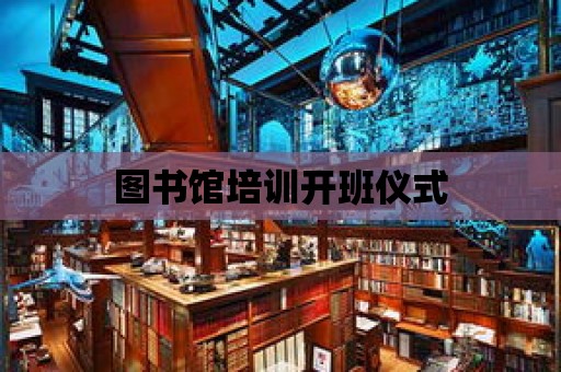 圖書館培訓(xùn)開班儀式