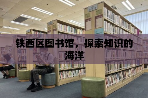 鐵西區圖書館，探索知識的海洋