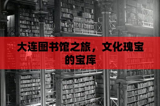 大連圖書館之旅，文化瑰寶的寶庫