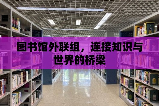 圖書館外聯組，連接知識與世界的橋梁