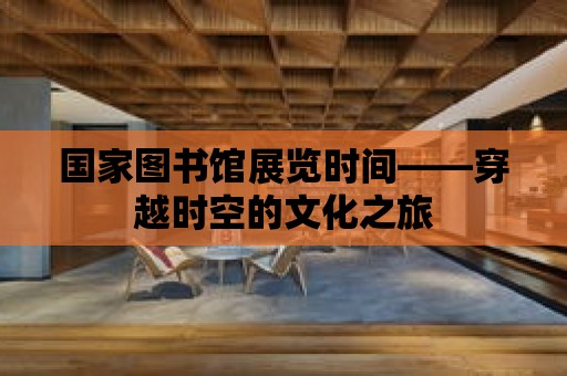 國家圖書館展覽時間——穿越時空的文化之旅