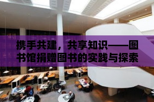 攜手共建，共享知識(shí)——圖書館捐贈(zèng)圖書的實(shí)踐與探索