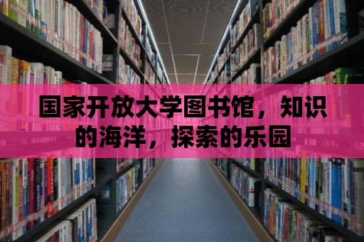 國家開放大學圖書館，知識的海洋，探索的樂園