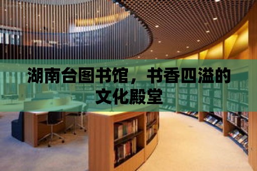 湖南臺圖書館，書香四溢的文化殿堂