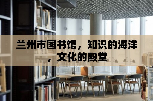 蘭州市圖書館，知識的海洋，文化的殿堂