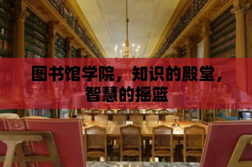 圖書館學院，知識的殿堂，智慧的搖籃