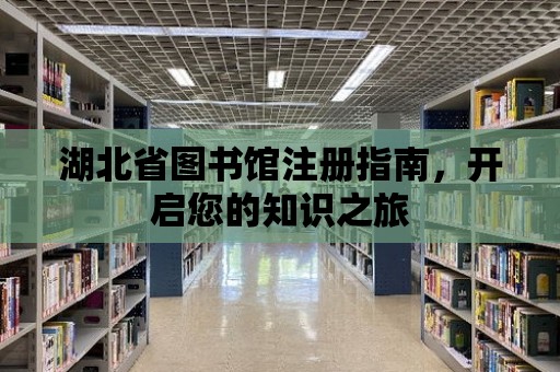 湖北省圖書館注冊指南，開啟您的知識之旅