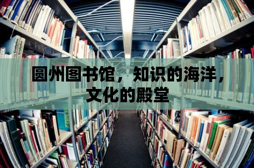 圓州圖書館，知識的海洋，文化的殿堂