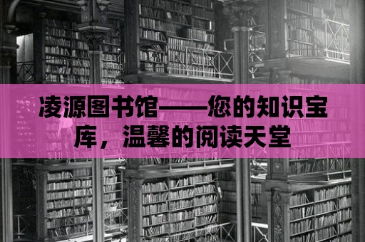 凌源圖書館——您的知識寶庫，溫馨的閱讀天堂