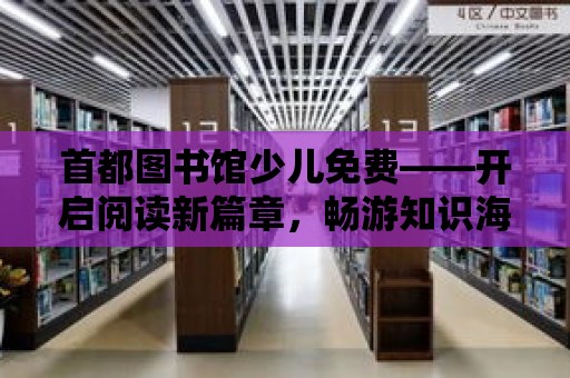 首都圖書館少兒免費——開啟閱讀新篇章，暢游知識海洋