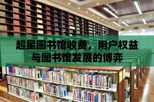 超星圖書館收費(fèi)，用戶權(quán)益與圖書館發(fā)展的博弈