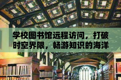 學校圖書館遠程訪問，打破時空界限，暢游知識的海洋