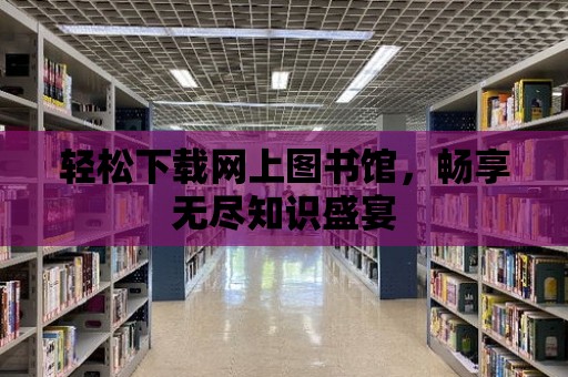 輕松下載網上圖書館，暢享無盡知識盛宴