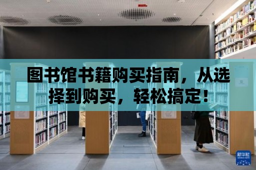 圖書(shū)館書(shū)籍購(gòu)買(mǎi)指南，從選擇到購(gòu)買(mǎi)，輕松搞定！