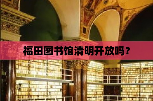 福田圖書館清明開放嗎？