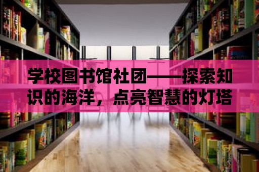 學校圖書館社團——探索知識的海洋，點亮智慧的燈塔