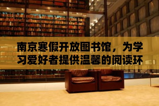 南京寒假開放圖書館，為學習愛好者提供溫馨的閱讀環境