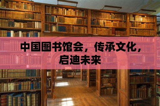 中國圖書館會，傳承文化，啟迪未來