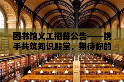 圖書館義工招募公告——攜手共筑知識殿堂，期待你的加入！