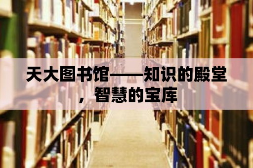 天大圖書館——知識的殿堂，智慧的寶庫