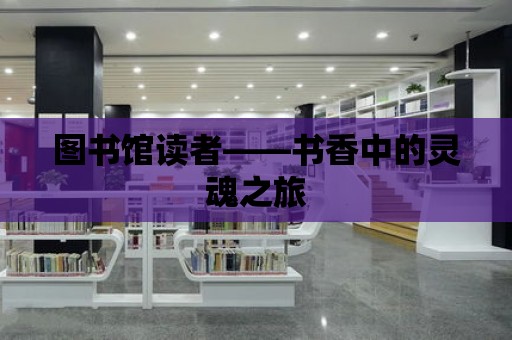 圖書館讀者——書香中的靈魂之旅