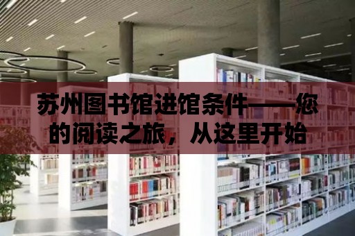 蘇州圖書館進館條件——您的閱讀之旅，從這里開始