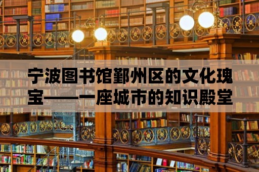 寧波圖書館鄞州區的文化瑰寶——一座城市的知識殿堂