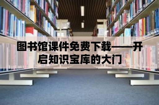 圖書館課件免費下載——開啟知識寶庫的大門