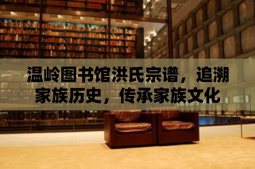 溫嶺圖書館洪氏宗譜，追溯家族歷史，傳承家族文化