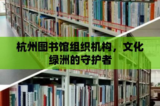 杭州圖書館組織機構，文化綠洲的守護者