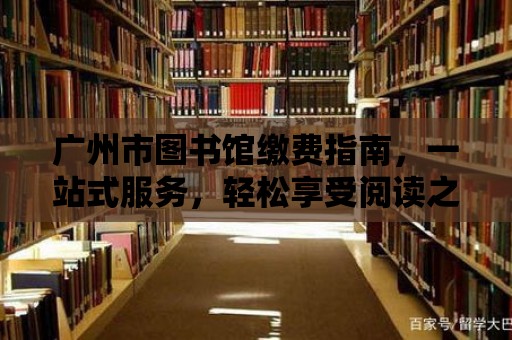 廣州市圖書館繳費指南，一站式服務，輕松享受閱讀之旅