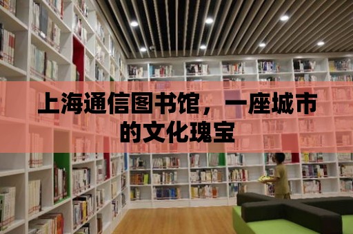 上海通信圖書館，一座城市的文化瑰寶