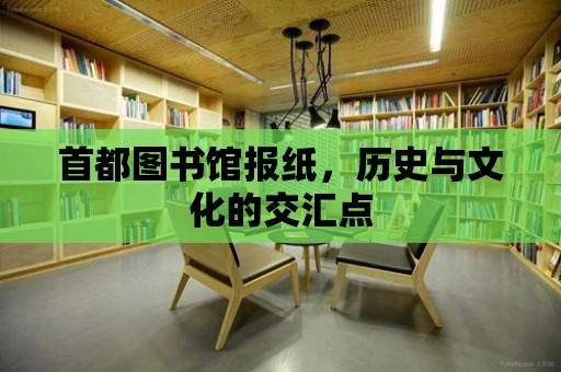 首都圖書館報紙，歷史與文化的交匯點