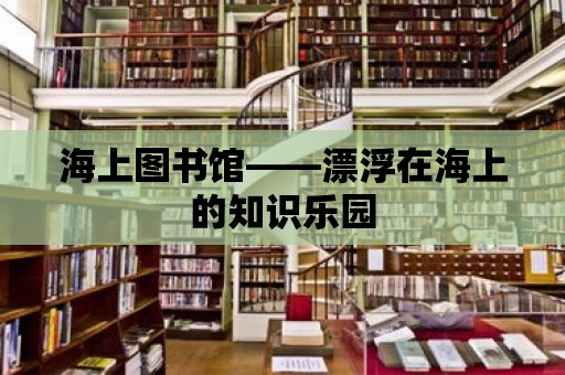 海上圖書館——漂浮在海上的知識樂園