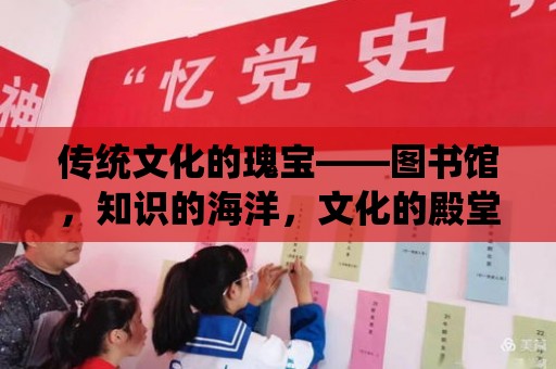 傳統文化的瑰寶——圖書館，知識的海洋，文化的殿堂