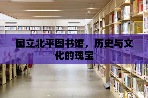 國立北平圖書館，歷史與文化的瑰寶