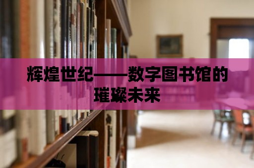 輝煌世紀——數字圖書館的璀璨未來