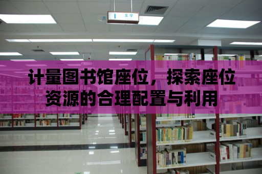 計量圖書館座位，探索座位資源的合理配置與利用