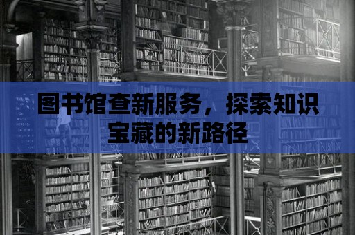 圖書館查新服務，探索知識寶藏的新路徑