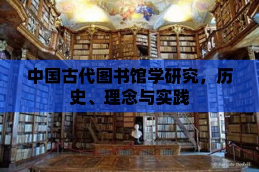 中國古代圖書館學研究，歷史、理念與實踐