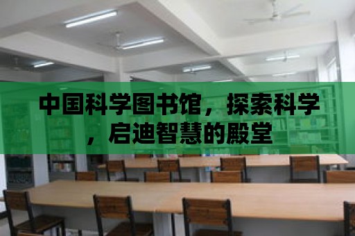 中國科學圖書館，探索科學，啟迪智慧的殿堂