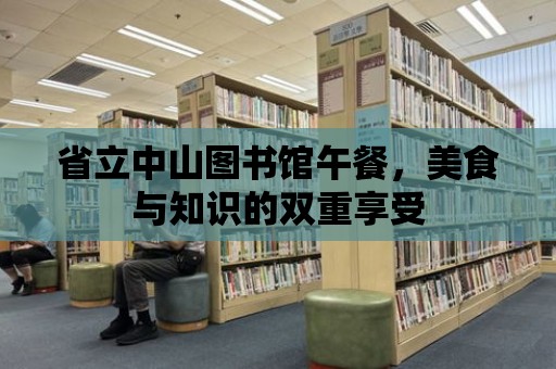 省立中山圖書館午餐，美食與知識的雙重享受