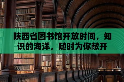 陜西省圖書館開放時間，知識的海洋，隨時為你敞開