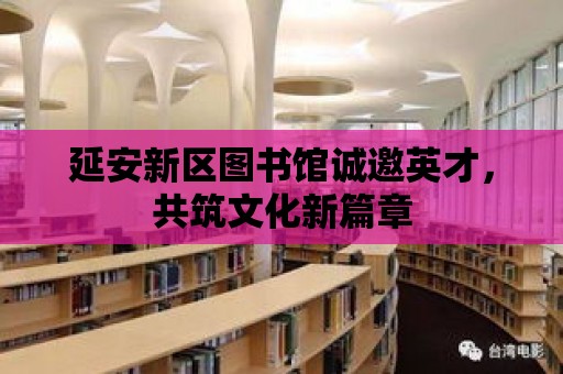 延安新區圖書館誠邀英才，共筑文化新篇章