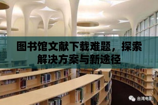 圖書館文獻下載難題，探索解決方案與新途徑