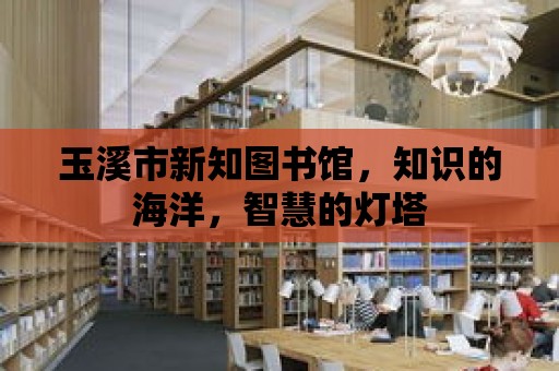 玉溪市新知圖書館，知識的海洋，智慧的燈塔