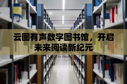 云圖有聲數字圖書館，開啟未來閱讀新紀元