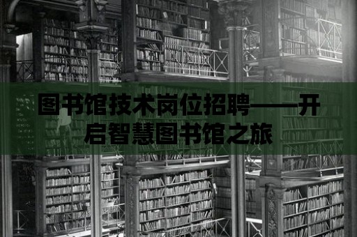 圖書館技術崗位招聘——開啟智慧圖書館之旅