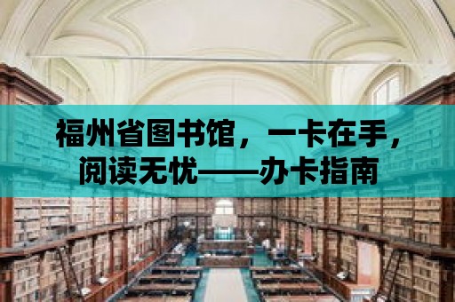 福州省圖書館，一卡在手，閱讀無憂——辦卡指南